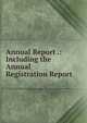 Annual Report .: Including the Annual Registration Report, 