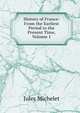History of France: From the Earliest Period to the Present Time, Volume 1, Michelet Jules 