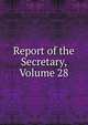 Report of the Secretary, Volume 28, 