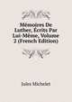 Memoires De Luther, Ecrits Par Lui-Meme, Volume 2 (French Edition), Michelet Jules 