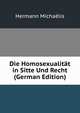 Die Homosexualitat in Sitte Und Recht (German Edition), Hermann Michaelis 