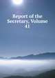 Report of the Secretary, Volume 41, 