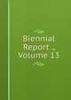 Biennial Report ., Volume 13, 