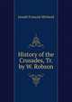 History of the Crusades, Tr. by W. Robson, Joseph Francois Michaud 