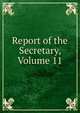 Report of the Secretary, Volume 11, 