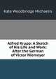 Alfred Krupp: A Sketch of His Life and Work: After the German of Victor Niemeyer, Kate Woodbridge Michaelis 