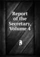 Report of the Secretary, Volume 4, 