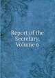 Report of the Secretary, Volume 6, 