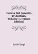 Istoria Del Concilio Tridentino, Volume 1 (Italian Edition), Paolo Sarpi 