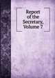 Report of the Secretary, Volume 7, 