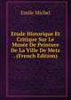 Etude Historique Et Critique Sur Le Musee De Peinture De La Ville De Metz . (French Edition), Emile Michel 