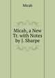 Micah, a New Tr. with Notes by J. Sharpe, Micah 