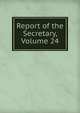 Report of the Secretary, Volume 24, 