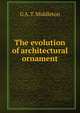 The evolution of architectural ornament, G A. T. Middleton 