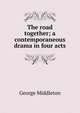 The road together; a contemporaneous drama in four acts, George Middleton 