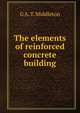 The elements of reinforced concrete building, G A. T. Middleton 