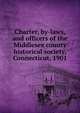 Charter, by-laws, and officers of the Middlesex county historical society, Connecticut, 1901, 