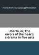 Uberto, or, The errors of the heart: a drama in five acts, Frank [from old catalog] Middleton 