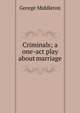 Criminals; a one-act play about marriage, George Middleton 