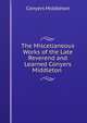 The Miscellaneous Works of the Late Reverend and Learned Conyers Middleton ., Conyers Middleton 