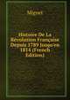 Histoire De La R?volution Fran?aise Depuis 1789 Jusqu'en 1814 (French Edition), Francois-Auguste-Marie-Alexis Mignet 