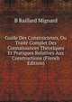 Guide Des Constructeurs, Ou Traite Complet Des Connaissances Theoriques Et Pratiques Relatives Aux Constructions (French Edition), B Raillard Mignard 