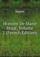 Histoire De Marie Stuat, Volume 1 (French Edition), Francois-Auguste-Marie-Alexis Mignet 