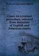 Cases on criminal procedure, selected from decisions of English and American courts, William Ephraim Mikell 