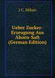 Ueber Zucker-Erzeugung Aus Ahorn-Saft (German Edition), J C. Mikan 