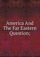 America And The Far Eastern Question;, 