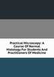 Practical Microscopy: A Course Of Normal Histology For Students And Practitioners Of Medicine, 