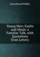 Young Men: Faults and Ideals. a Familiar Talk, with Quotations from Letters, James Russell Miller 
