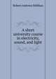 A short university course in electricity, sound, and light, Robert Andrews Millikan 