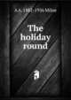 The holiday round, A A. 1882-1956 Milne 
