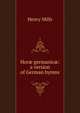 Hor? germanic?: a version of German hymns, Henry Mills 