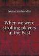 When we were strolling players in the East, Louise Jordan Miln 