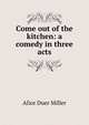 Come out of the kitchen: a comedy in three acts, Alice Duer Miller 