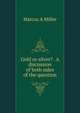 Gold or silver? . A discussion of both sides of the question, Marcus A Miller 
