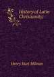 History of Latin Christianity;, Henry Hart Milman 