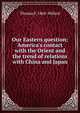 Our Eastern question; America's contact with the Orient and the trend of relations with China and Japan, Thomas F. 1868- Millard 