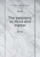 The passions; or, Mind and matter, J G. 1782-1862 Millingen 