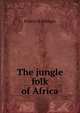 The jungle folk of Africa, Robert H Milligan 