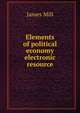 Elements of political economy electronic resource, James Mill 