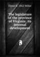 The legislature of the province of Virginia; its internal development, Elmer b. 1862 Miller 