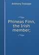 Phineas Finn, the Irish member;, Trollope, Anthony, 1815-1882 