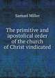 The primitive and apostolical order of the church of Christ vindicated, Miller, Samuel 