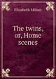 The twins, or, Home scenes, Elizabeth Milner 