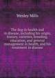 The dog in health and in disease, including his origin, history, varieties, breeding, education, and general management in health, and his treatment in disease, Wesley Mills 