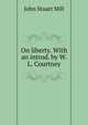 On liberty. With an introd. by W.L. Courtney, John Stuart Mill 