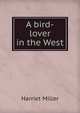 A bird-lover in the West, Harriet Miller 